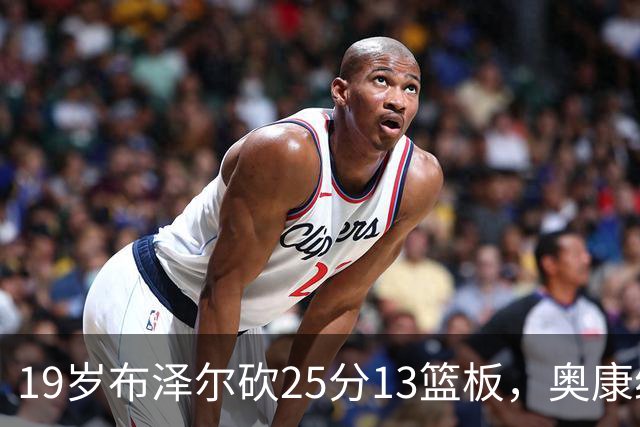 19岁布泽尔砍25分13篮板，奥康纳：他已初显全明星风范